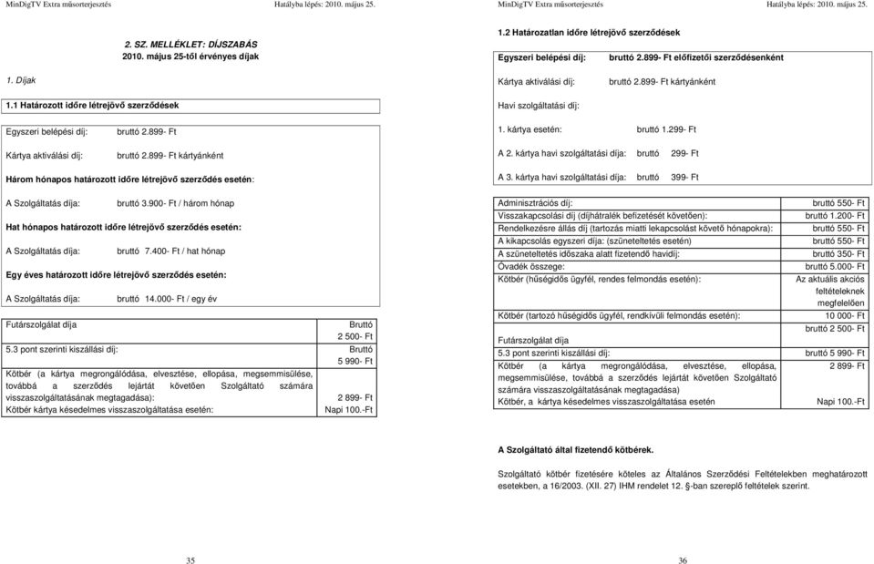 899- Ft kártyánként 1. kártya esetén: bruttó 1.299- Ft A 2. kártya havi szolgáltatási díja: bruttó 299- Ft Három hónapos határozott időre létrejövő szerződés esetén: A Szolgáltatás díja: bruttó 3.