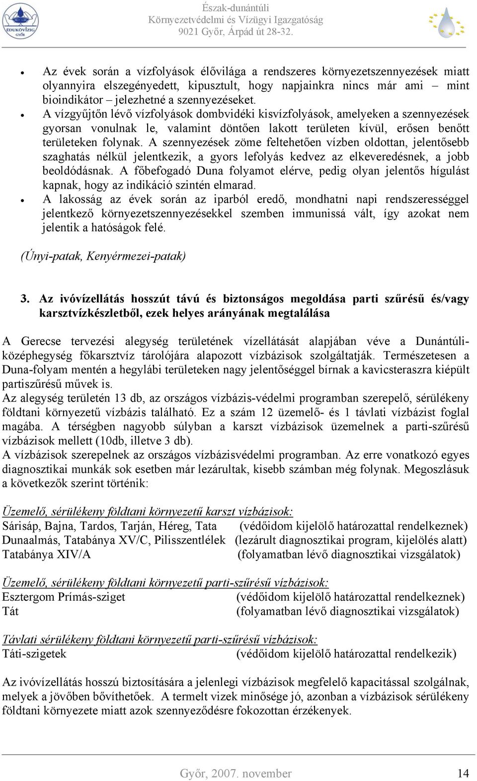 A szennyezések zöme feltehetően vízben oldottan, jelentősebb szaghatás nélkül jelentkezik, a gyors lefolyás kedvez az elkeveredésnek, a jobb beoldódásnak.