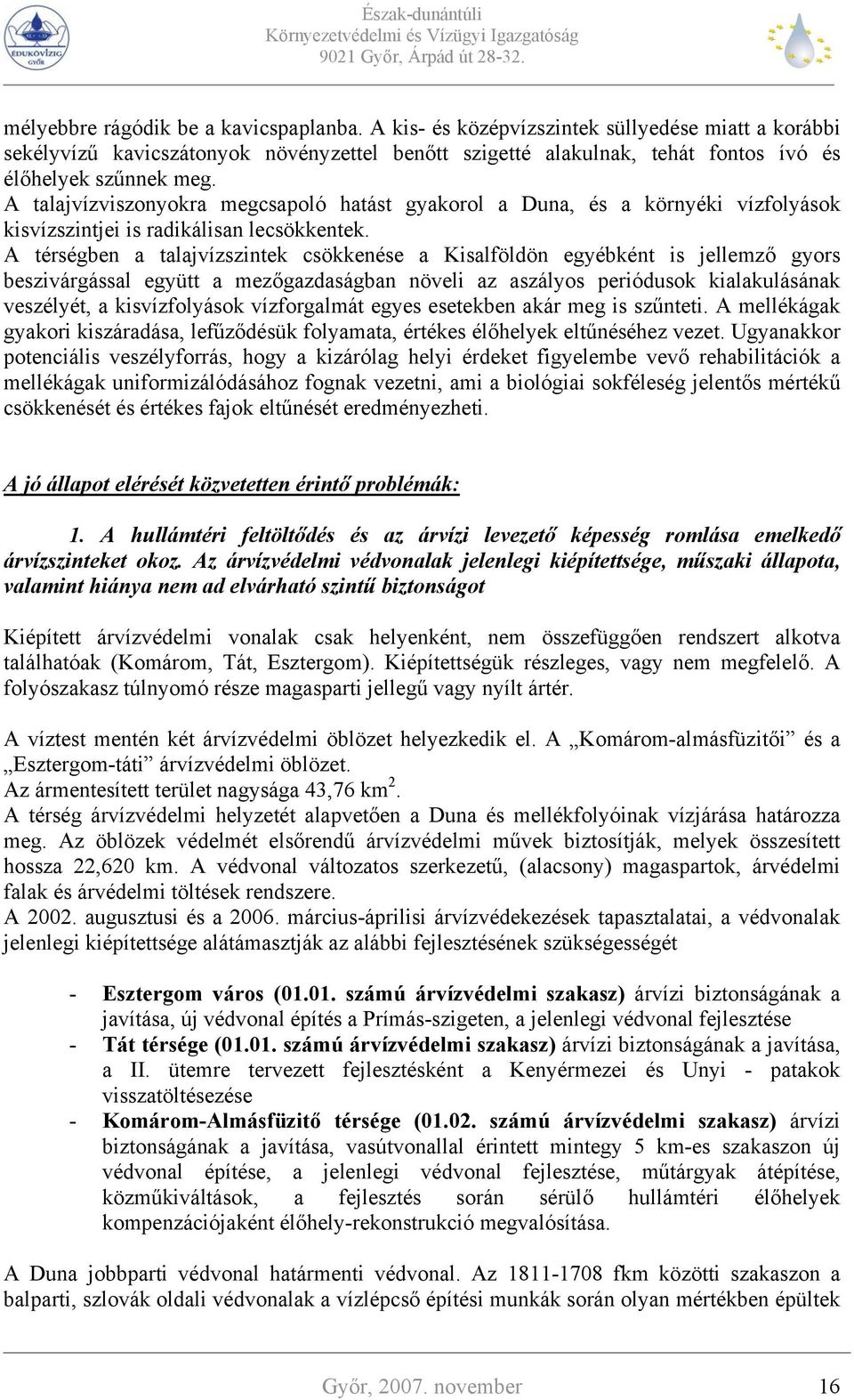 A térségben a talajvízszintek csökkenése a Kisalföldön egyébként is jellemző gyors beszivárgással együtt a mezőgazdaságban növeli az aszályos periódusok kialakulásának veszélyét, a kisvízfolyások