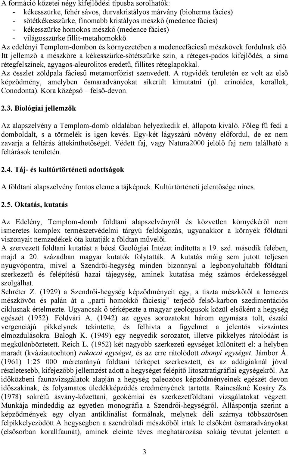 Itt jellemző a mészkőre a kékesszürke-sötétszürke szín, a réteges-pados kifejlődés, a sima rétegfelszínek, agyagos-aleurolitos eredetű, fillites réteglapokkal.
