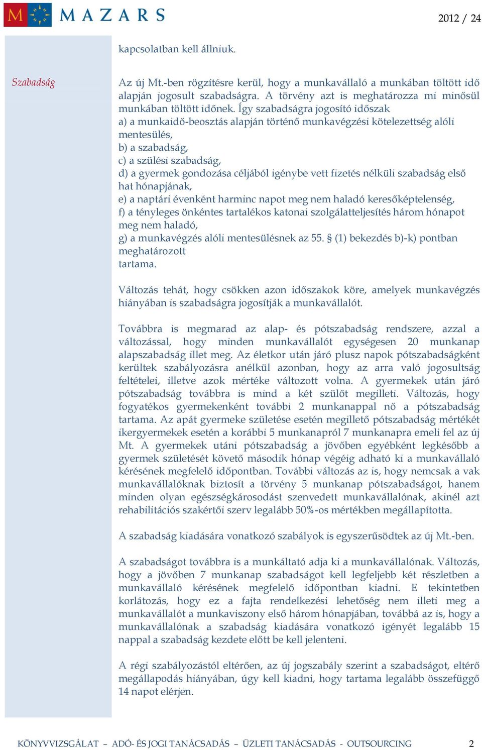 Így szabadságra jogosító időszak a) a munkaidő-beosztás alapján történő munkavégzési kötelezettség alóli mentesülés, b) a szabadság, c) a szülési szabadság, d) a gyermek gondozása céljából igénybe