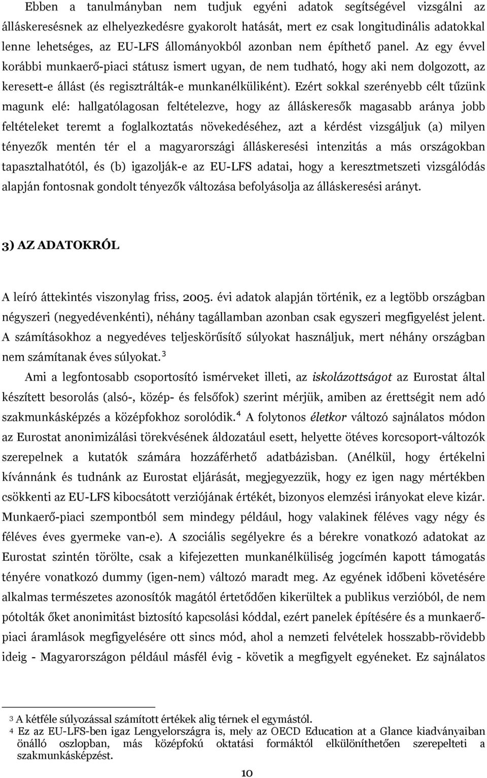 Ezért sokkal szerényebb célt tűzünk magunk elé: hallgatólagosan feltételezve, hogy az álláskeresők magasabb aránya jobb feltételeket teremt a foglalkoztatás növekedéséhez, azt a kérdést vizsgáljuk