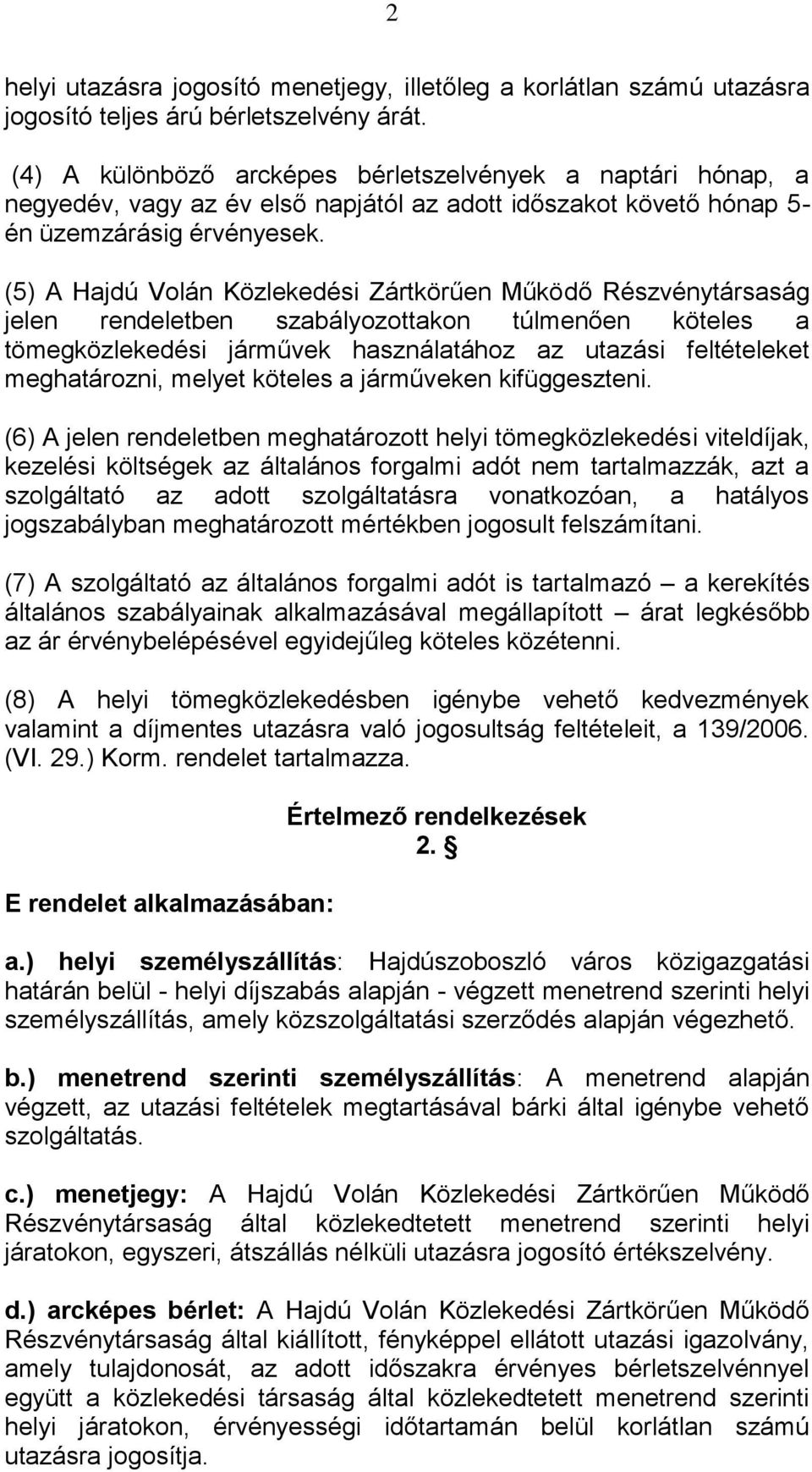 (5) A Hajdú Volán Közlekedési Zártkörűen Működő Részvénytársaság jelen rendeletben szabályozottakon túlmenően köteles a tömegközlekedési járművek használatához az utazási feltételeket meghatározni,