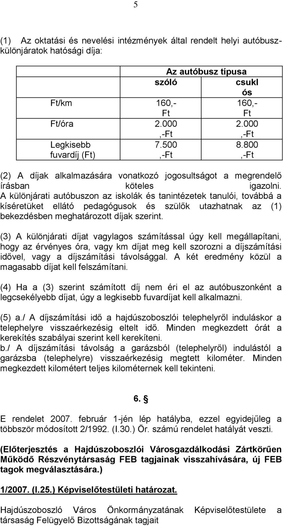 A különjárati autóbuszon az iskolák és tanintézetek tanulói, továbbá a kíséretüket ellátó pedagógusok és szülők utazhatnak az (1) bekezdésben meghatározott díjak szerint.