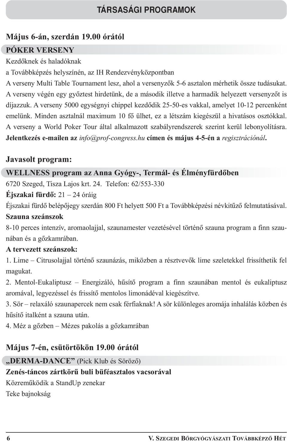 A verseny végén egy gyõztest hirdetünk, de a második illetve a harmadik helyezett versenyzõt is díjazzuk. A verseny 5000 egységnyi chippel kezdõdik 25-50-es vakkal, amelyet 10-12 percenként emelünk.