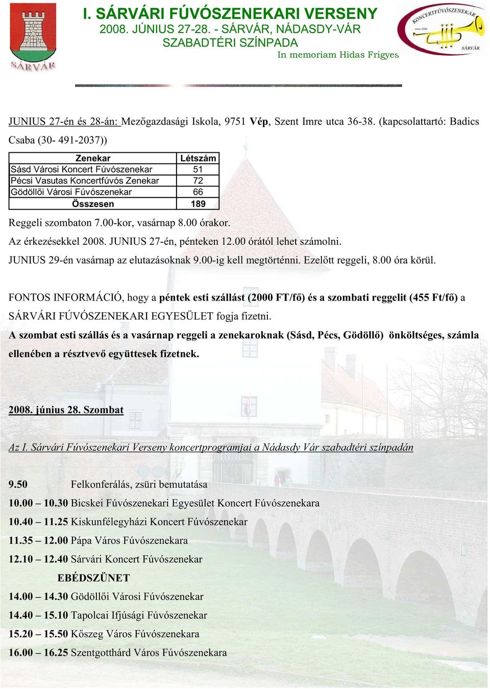 00-kor, vasárnap 8.00 órakor. Az érkezésekkel 2008. JUNIUS 27-én, pénteken 12.00 órától lehet számolni. JUNIUS 29-én vasárnap az elutazásoknak 9.00-ig kell megtörténni. Ezel tt reggeli, 8.