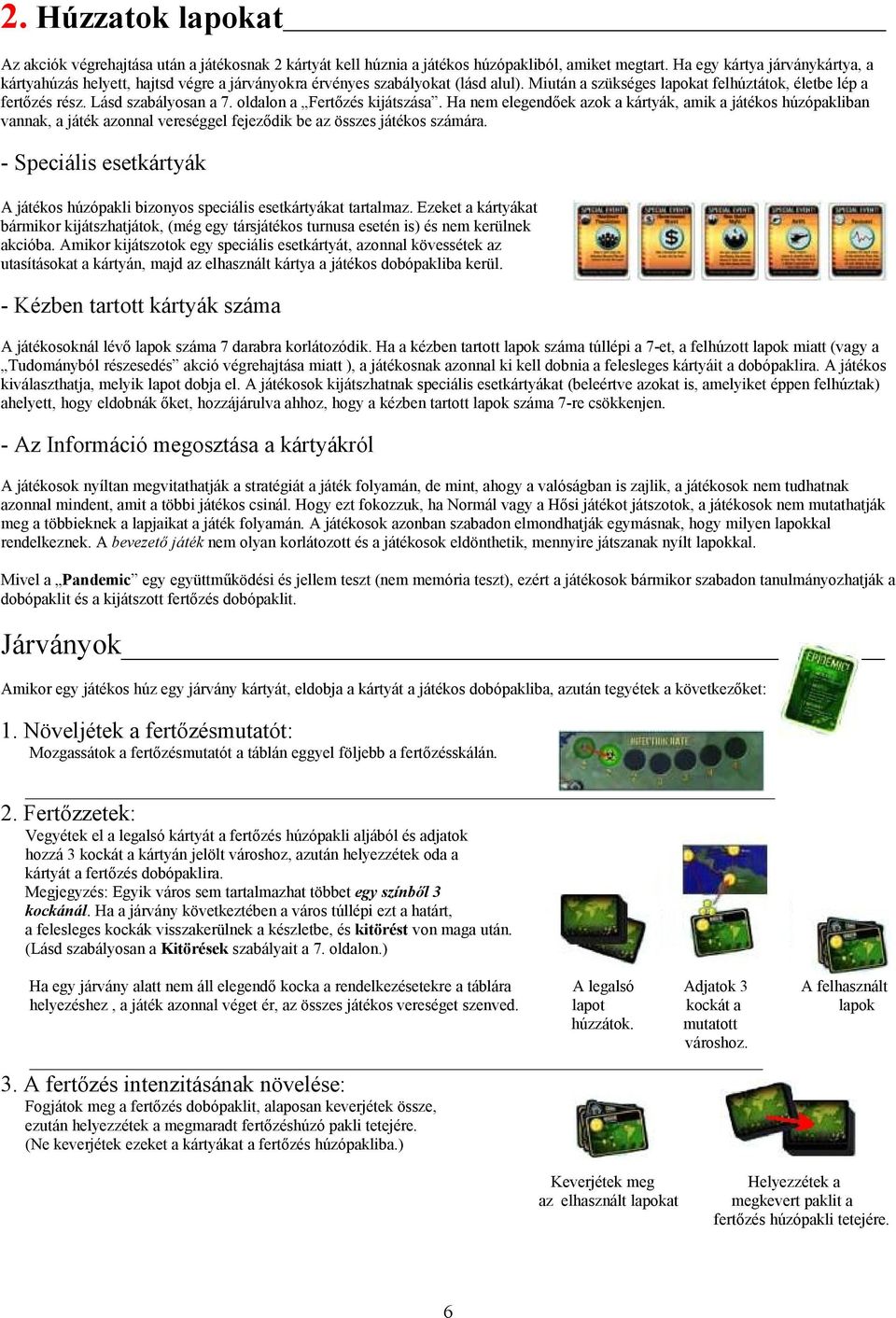 Lásd szabályosan a 7. oldalon a Fertőzés kijátszása. Ha nem elegendőek azok a kártyák, amik a játékos húzópakliban vannak, a játék azonnal vereséggel fejeződik be az összes játékos számára.