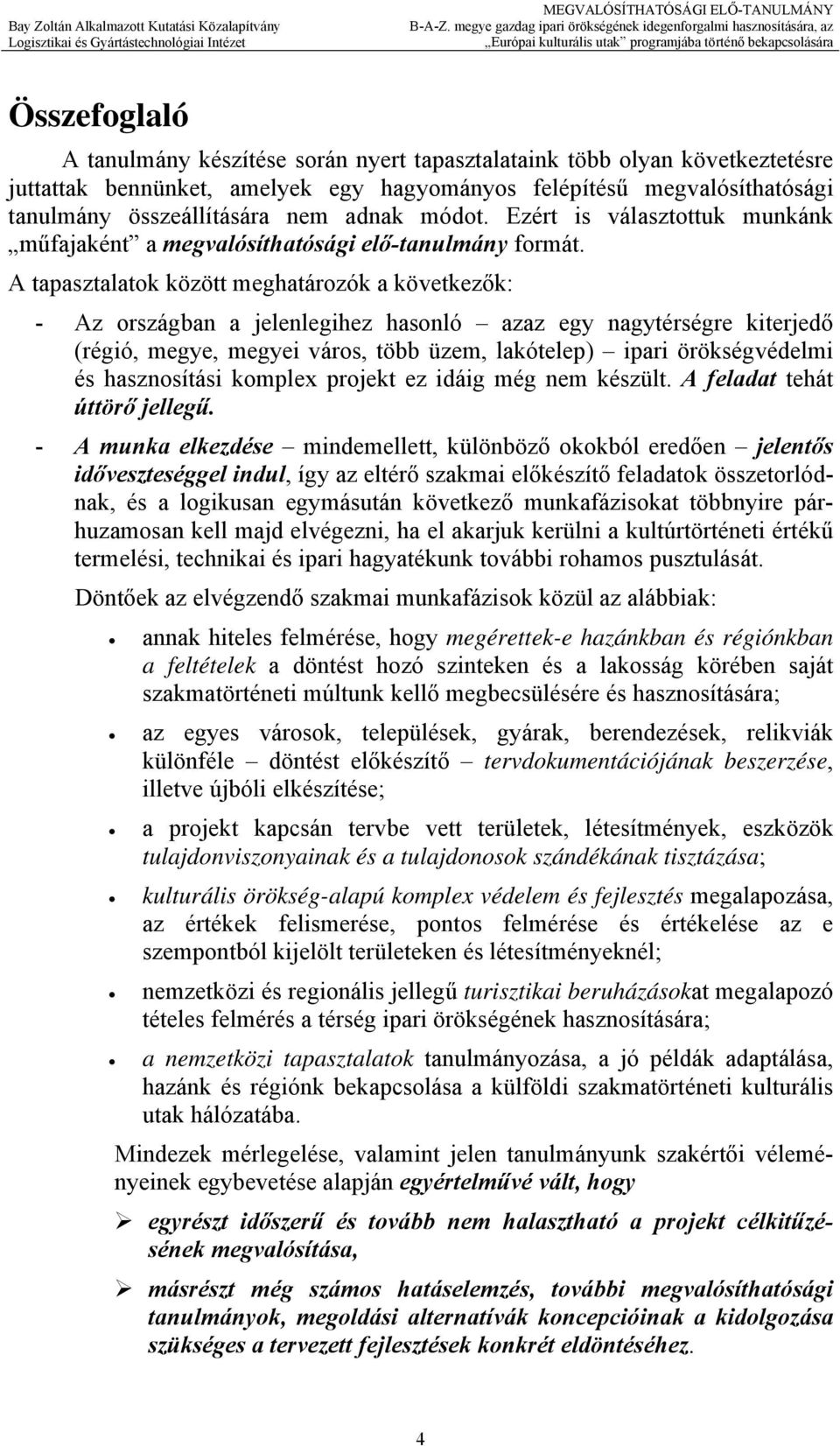 A tapasztalatok között meghatározók a következők: - Az országban a jelenlegihez hasonló azaz egy nagytérségre kiterjedő (régió, megye, megyei város, több üzem, lakótelep) ipari örökségvédelmi és