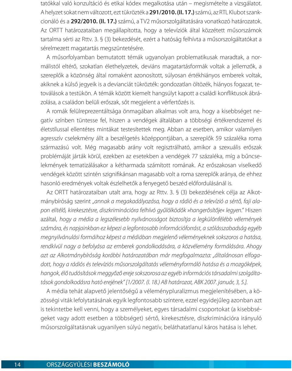 Az ORTT határozataiban megállapította, hogy a televíziók által közzétett műsorszámok tartalma sérti az Rttv. 3.