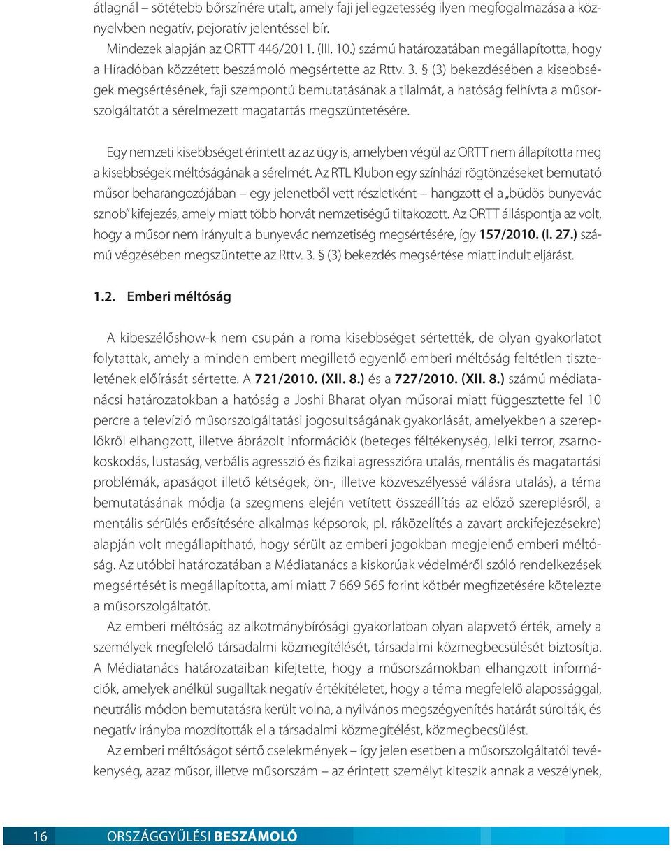 (3) bekezdésében a kisebbségek megsértésének, faji szempontú bemutatásának a tilalmát, a hatóság felhívta a műsorszolgáltatót a sérelmezett magatartás megszüntetésére.