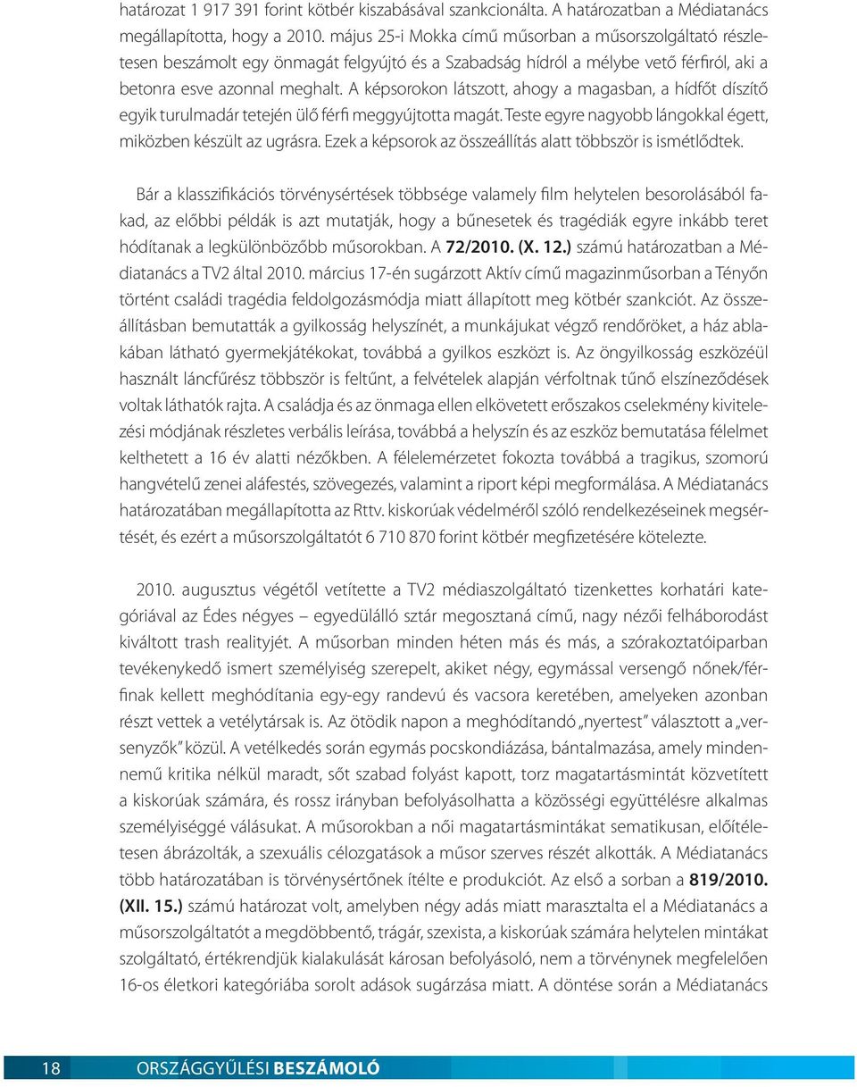 A képsorokon látszott, ahogy a magasban, a hídfőt díszítő egyik turulmadár tetején ülő férfi meggyújtotta magát. Teste egyre nagyobb lángokkal égett, miközben készült az ugrásra.