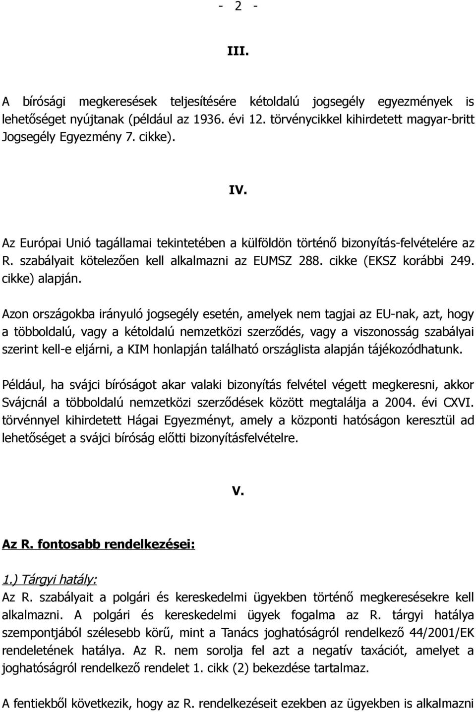Azon országokba irányuló jogsegély esetén, amelyek nem tagjai az EU-nak, azt, hogy a többoldalú, vagy a kétoldalú nemzetközi szerződés, vagy a viszonosság szabályai szerint kell-e eljárni, a KIM
