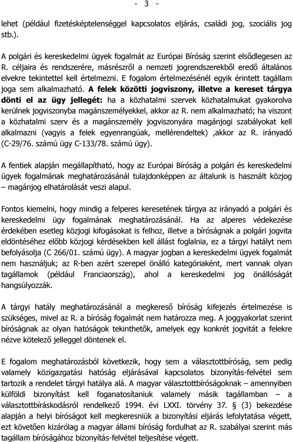 A felek közötti jogviszony, illetve a kereset tárgya dönti el az ügy jellegét: ha a közhatalmi szervek közhatalmukat gyakorolva kerülnek jogviszonyba magánszemélyekkel, akkor az R.