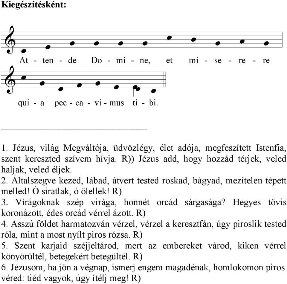 Hegyes tövis koronázott, édes orcád vérrel ázott. R) 4. Asszú földet harmatozván vérzel, vérzel a keresztfán, úgy piroslik tested róla, mint a most nyílt piros rózsa. R) 5.