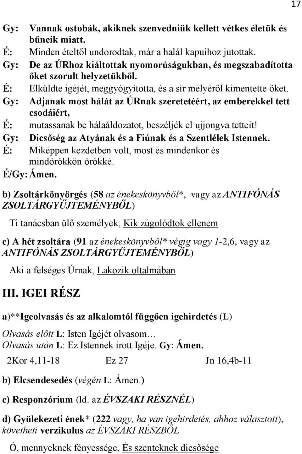 Gy: Adjanak most hálát az ÚRnak szeretetéért, az emberekkel tett csodáiért, É: mutassanak be hálaáldozatot, beszéljék el ujjongva tetteit! Gy: Dicsőség az Atyának és a Fiúnak és a Szentlélek Istennek.