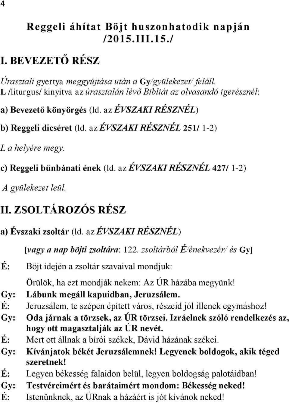 c) Reggeli bűnbánati ének (ld. az ÉVSZAKI RÉSZNÉL 427/ 1-2) A gyülekezet leül. II. ZSOLTÁROZÓS RÉSZ a) Évszaki zsoltár (ld. az ÉVSZAKI RÉSZNÉL) [vagy a nap böjti zsoltára: 122.