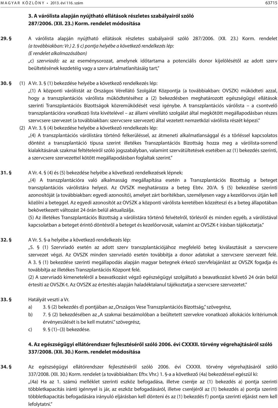 c) pontja helyébe a következő rendelkezés lép: (E rendelet alkalmazásában) c) szervriadó: az az eseménysorozat, amelynek időtartama a potenciális donor kijelölésétől az adott szerv beültetésének