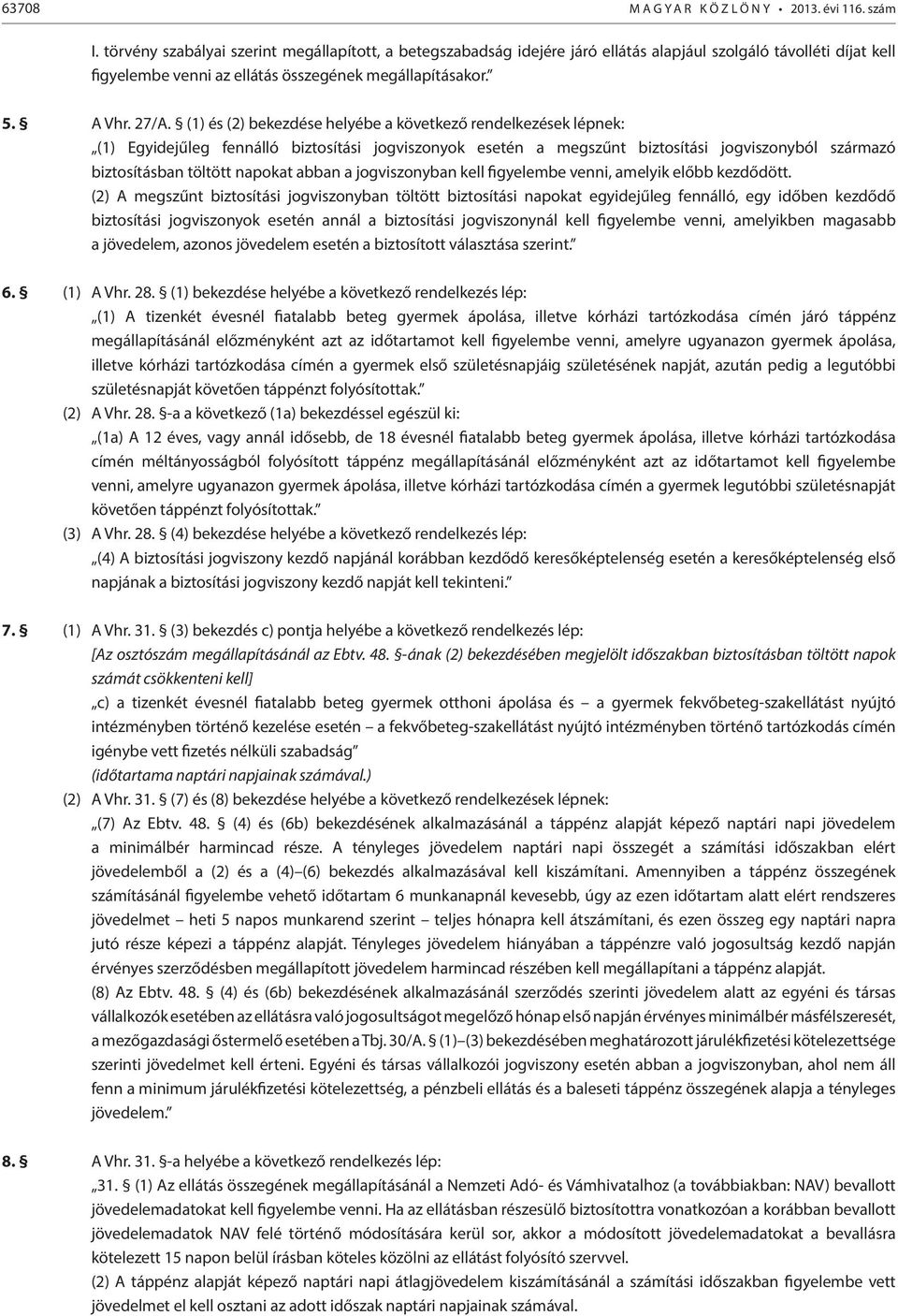 (1) és (2) bekezdése helyébe a következő rendelkezések lépnek: (1) Egyidejűleg fennálló biztosítási jogviszonyok esetén a megszűnt biztosítási jogviszonyból származó biztosításban töltött napokat