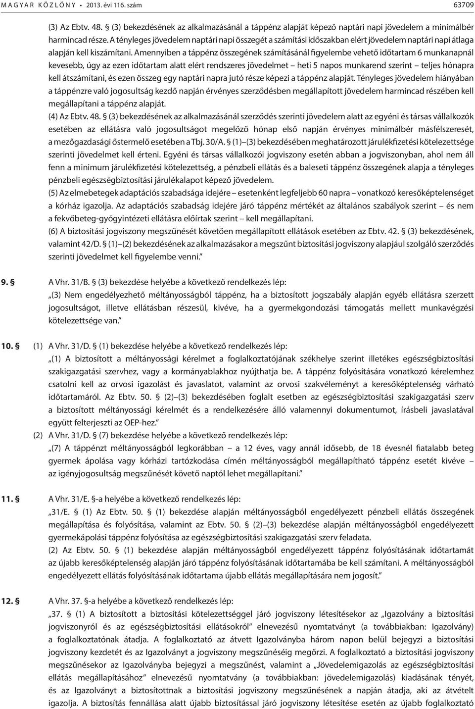 Amennyiben a táppénz összegének számításánál figyelembe vehető időtartam 6 munkanapnál kevesebb, úgy az ezen időtartam alatt elért rendszeres jövedelmet heti 5 napos munkarend szerint teljes hónapra