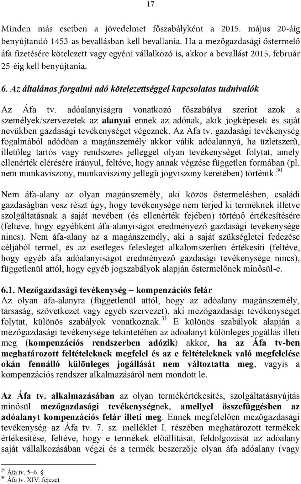 gazdasági tevékenység fogalmából adódóan a magánszemély akkor válik adóalannyá, ha üzletszerű, illetőleg tartós vagy rendszeres jelleggel olyan tevékenységet folytat, amely ellenérték elérésére