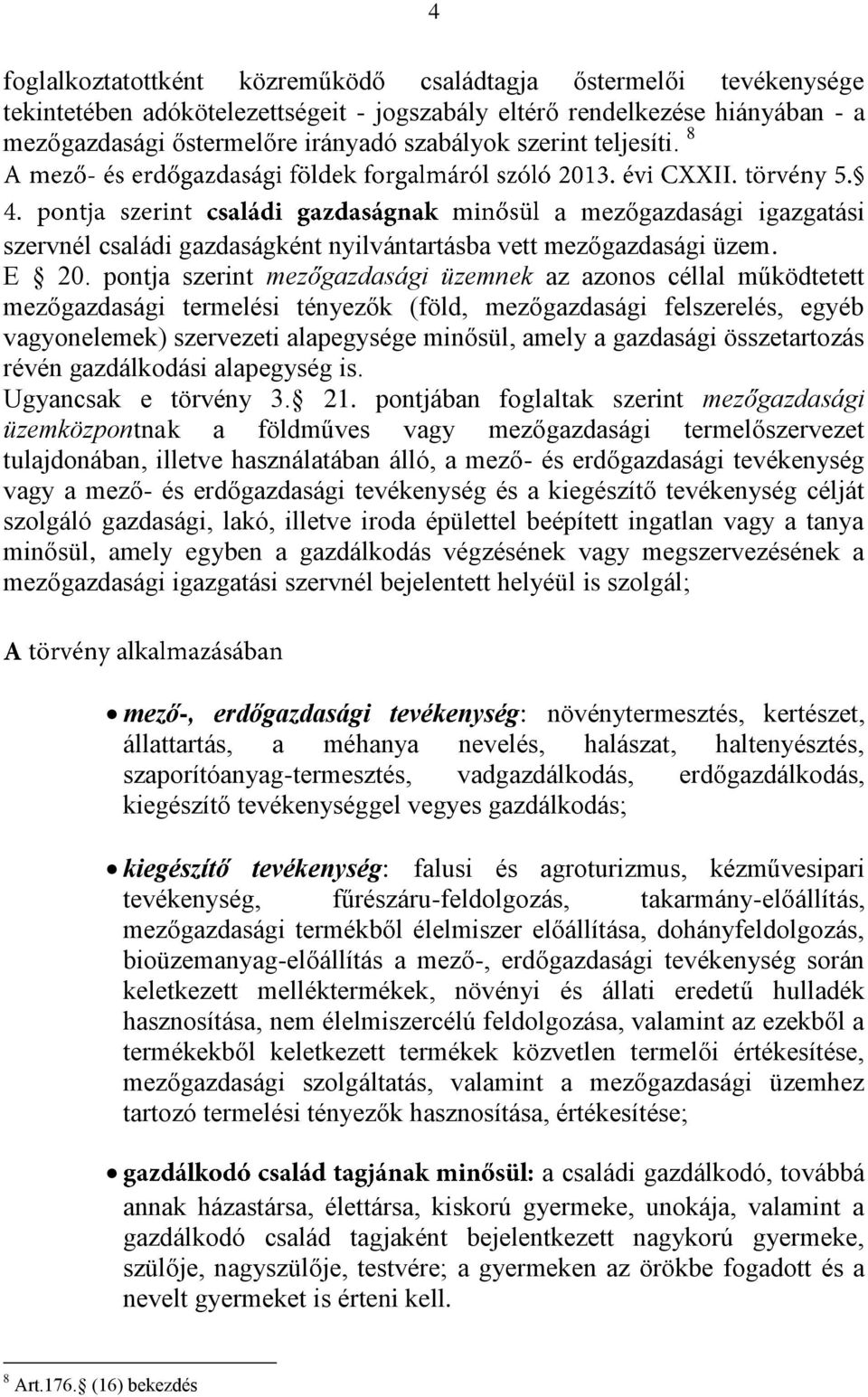 pontja szerint mezőgazdasági üzemnek az azonos céllal működtetett mezőgazdasági termelési tényezők (föld, mezőgazdasági felszerelés, egyéb vagyonelemek) szervezeti alapegysége minősül, amely a