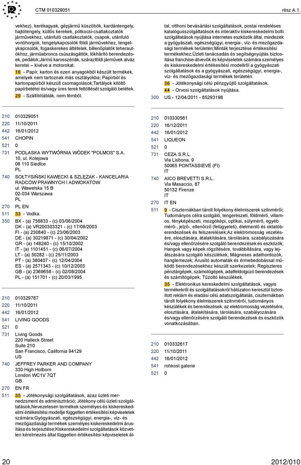 tengelykapcsolók földi járművekhez, tengelykapcsolók, fogaskerekes áttételek, billenőplatók teherautókhoz, járműabroncs csúszásgátlók, lökhárító berendezések, pedálok;jármű karosszériák, szárazföldi