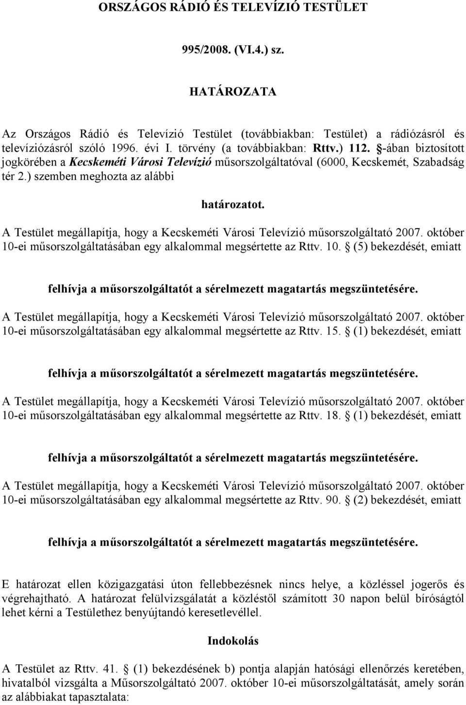 A Testület megállapítja, hogy a Kecskeméti Városi Televízió műsorszolgáltató 2007. október 10-ei műsorszolgáltatásában egy alkalommal megsértette az Rttv. 10. (5) bekezdését, emiatt felhívja a műsorszolgáltatót a sérelmezett magatartás megszüntetésére.