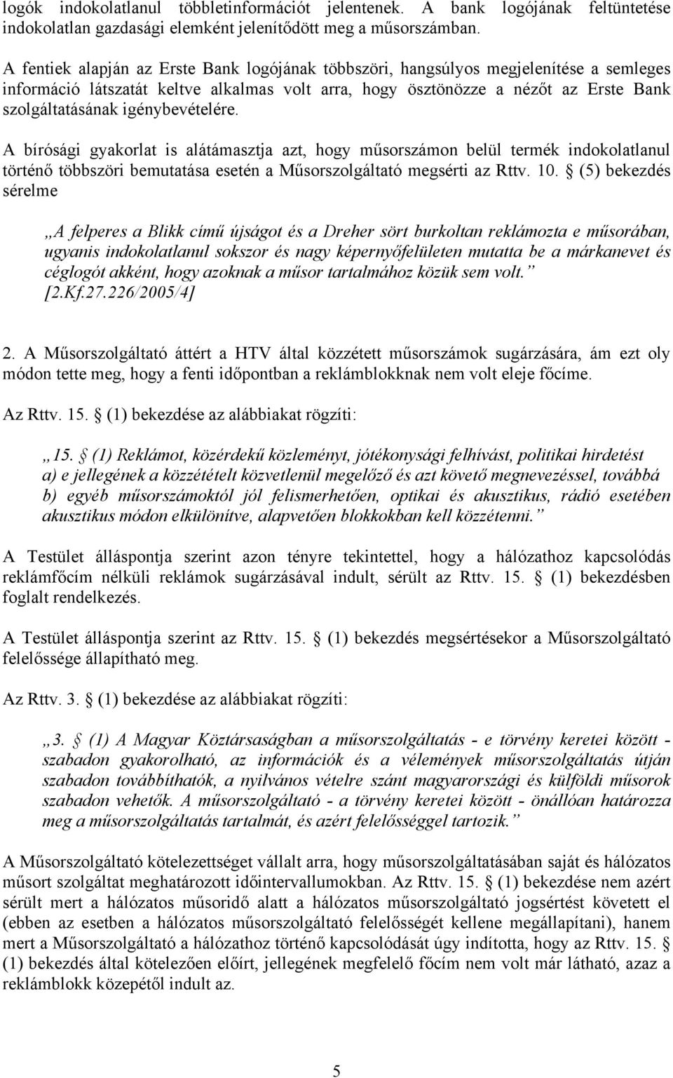 igénybevételére. A bírósági gyakorlat is alátámasztja azt, hogy műsorszámon belül termék indokolatlanul történő többszöri bemutatása esetén a Műsorszolgáltató megsérti az Rttv. 10.