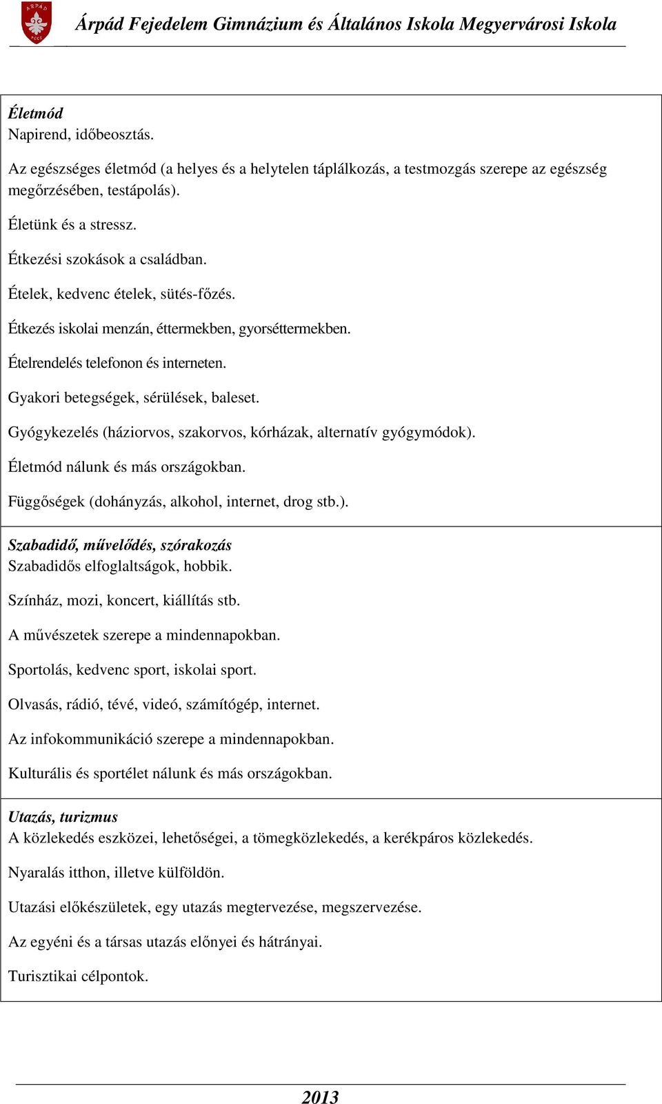 Gyógykezelés (háziorvos, szakorvos, kórházak, alternatív gyógymódok). Életmód nálunk és más országokban. Függőségek (dohányzás, alkohol, internet, drog stb.). Szabadidő, művelődés, szórakozás Szabadidős elfoglaltságok, hobbik.