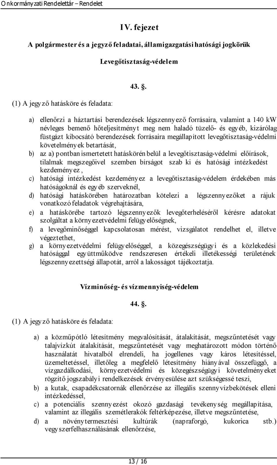 forrásaira megállapított levegőtisztaság-védelmi követelmények betartását, b) az a) pontban ismertetett hatáskörén belül a levegőtisztaság-védelmi előírások, tilalmak megszegőivel szemben bírságot