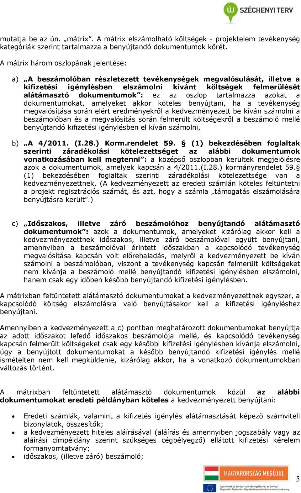 ez az oszlop tartalmazza azokat a dokumentumokat, amelyeket akkor köteles benyújtani, ha a tevékenység megvalósítása során elért eredményekről a kedvezményezett be kíván számolni a beszámolóban és a