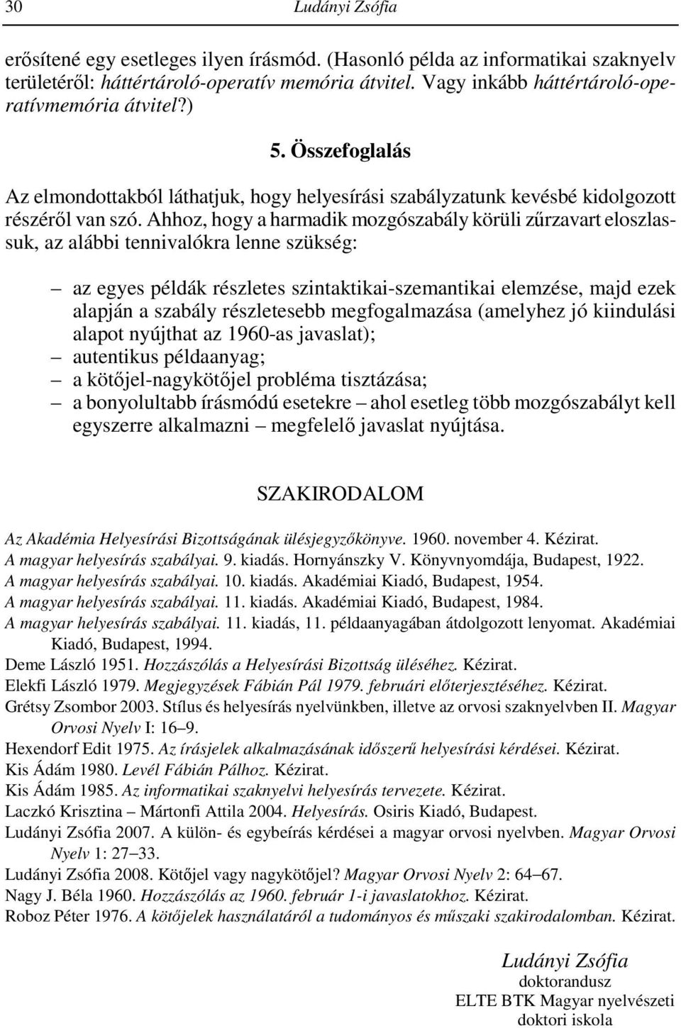 Ahhoz, hogy a harmadik mozgószabály körüli zőrzavart eloszlassuk, az alábbi tennivalókra lenne szükség: az egyes példák részletes szintaktikai-szemantikai elemzése, majd ezek alapján a szabály