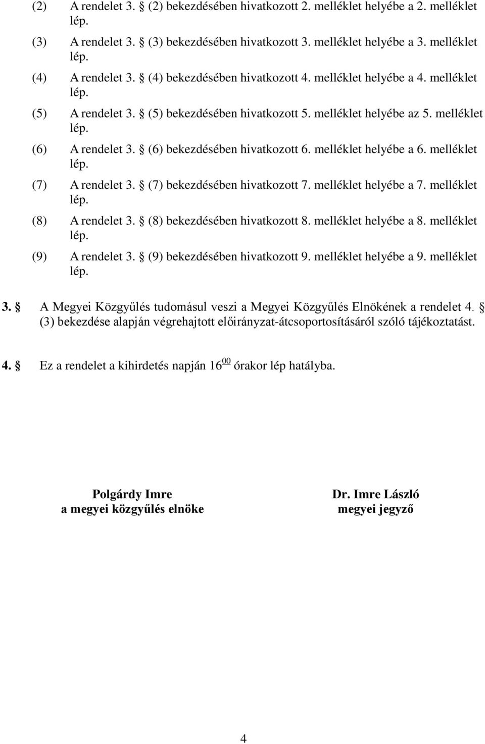 (6) bekezdésében hivatkozott 6. melléklet helyébe a 6. melléklet lép. (7) A rendelet 3. (7) bekezdésében hivatkozott 7. melléklet helyébe a 7. melléklet lép. (8) A rendelet 3.