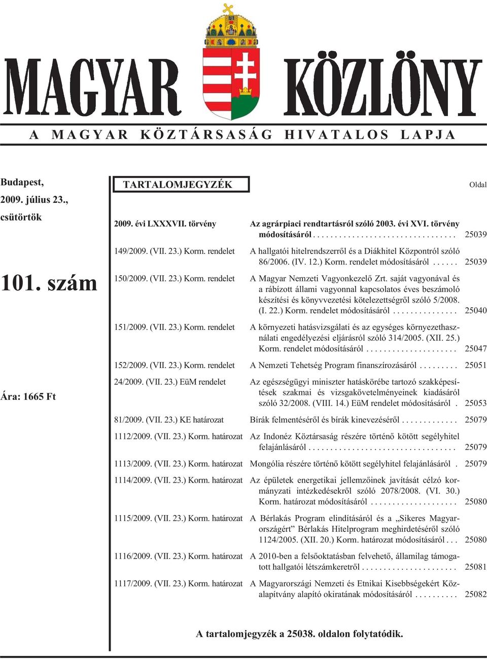 saját vagyonával és a rábízott állami vagyonnal kapcsolatos éves beszámoló készítési és könyvvezetési kötelezettségrõl szóló 5/2008. (I. 22.) Korm. rendelet módosításáról... 25040 151/2009. (VII. 23.