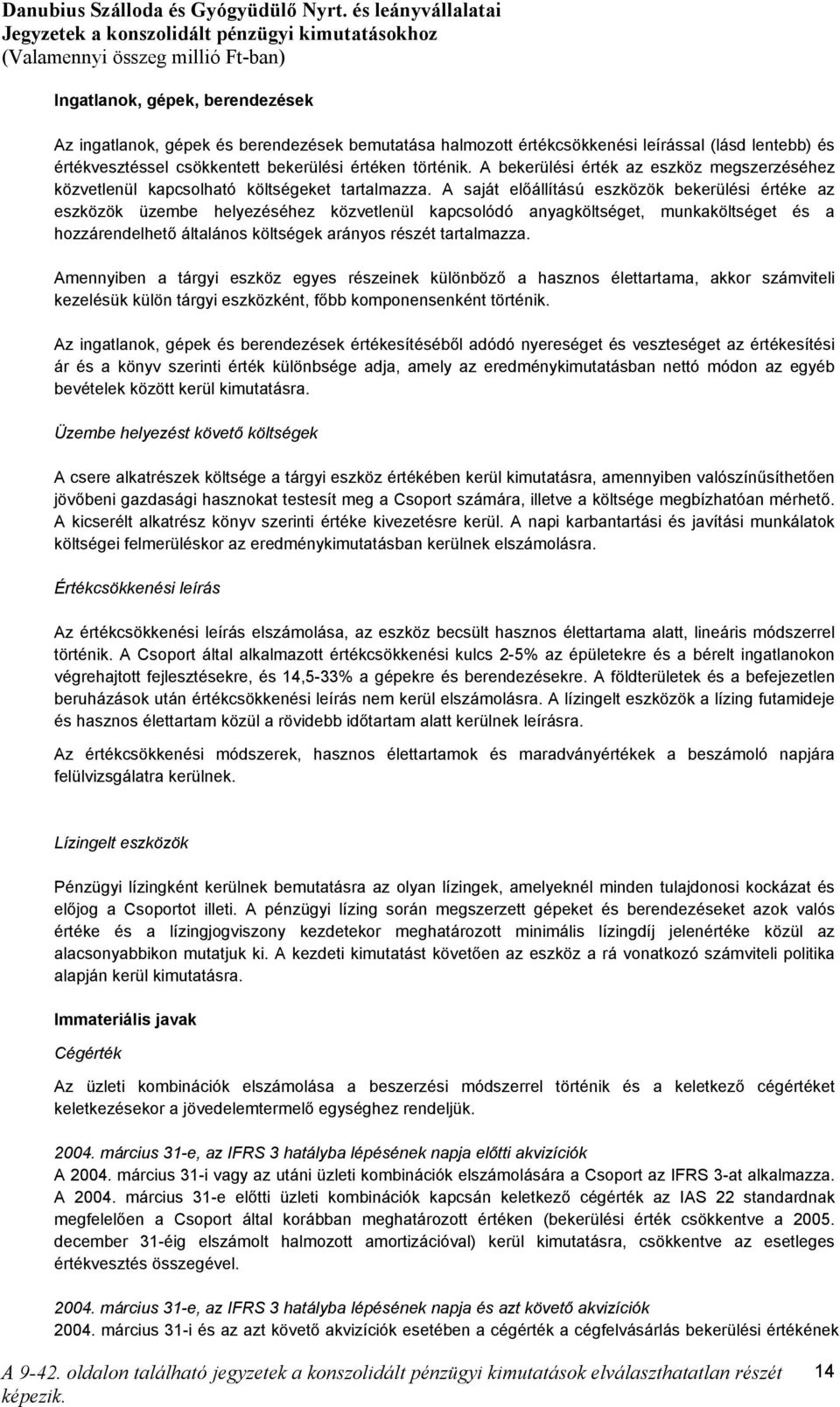 A saját előállítású eszközök bekerülési értéke az eszközök üzembe helyezéséhez közvetlenül kapcsolódó anyagköltséget, munkaköltséget és a hozzárendelhető általános költségek arányos részét