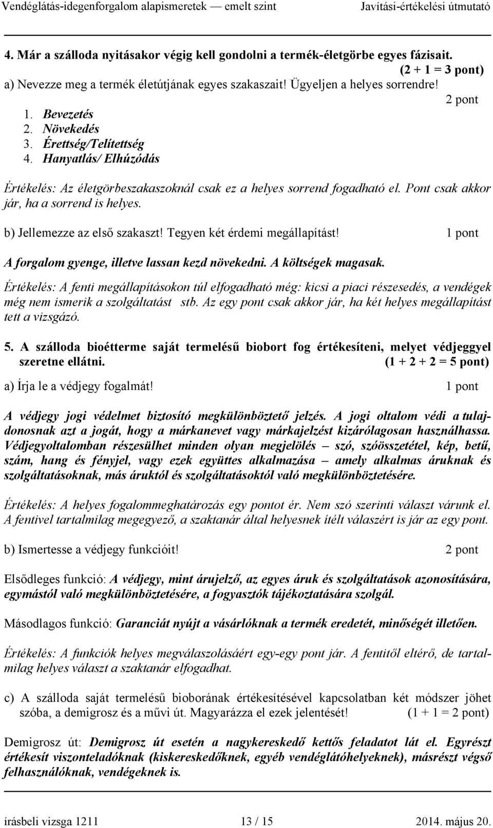 b) Jellemezze az első szakaszt! Tegyen két érdemi megállapítást! 1 pont A forgalom gyenge, illetve lassan kezd növekedni. A költségek magasak.