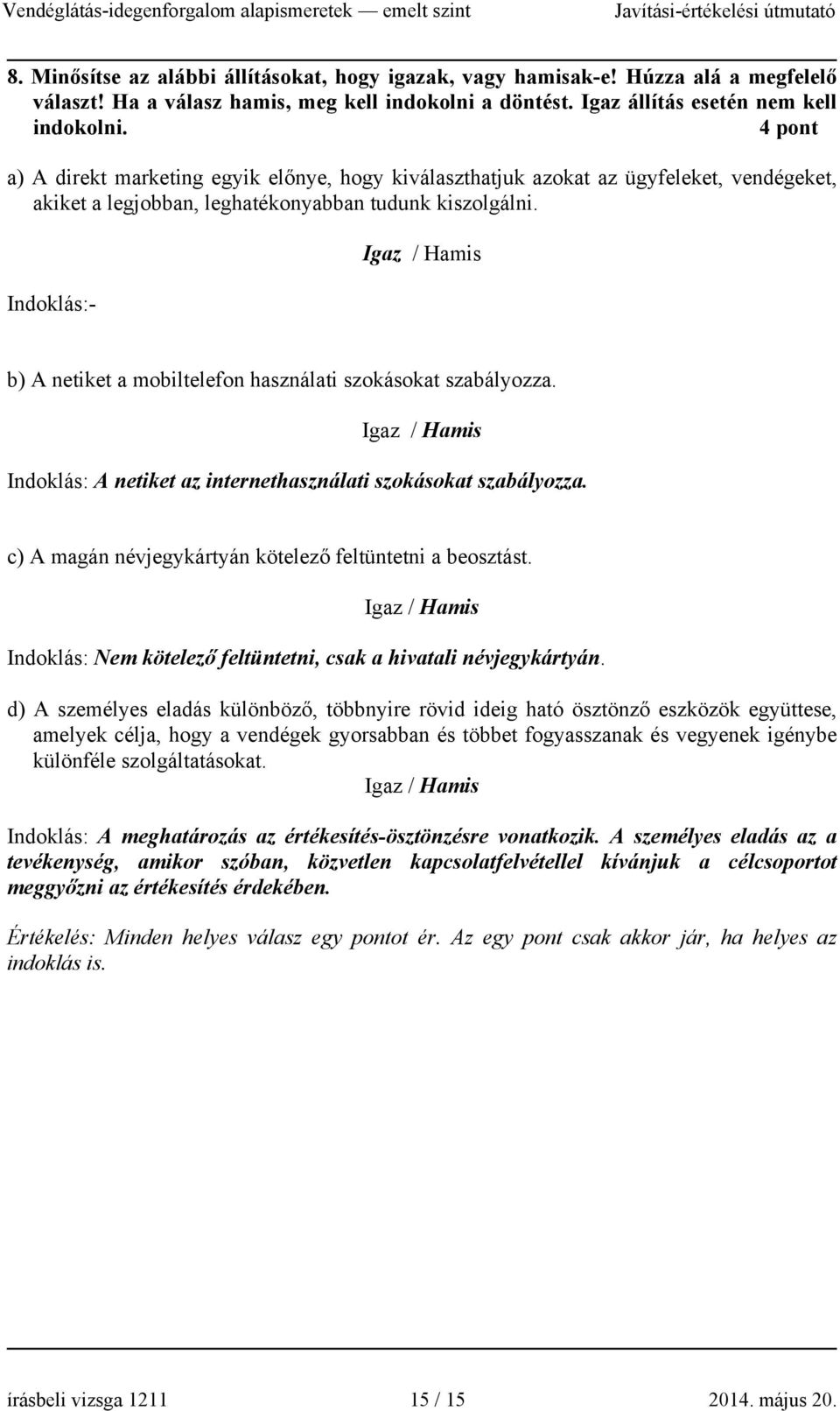 Indoklás:- Igaz / Hamis b) A netiket a mobiltelefon használati szokásokat szabályozza. Igaz / Hamis Indoklás: A netiket az internethasználati szokásokat szabályozza.