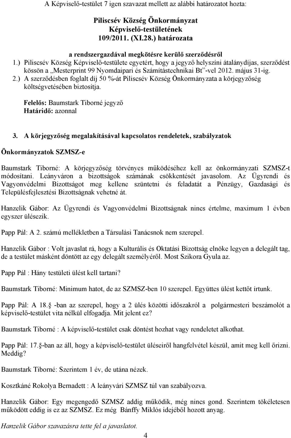 ) Piliscsév Község Képviselő-testülete egyetért, hogy a jegyző helyszíni átalánydíjas, szerződést kössön a Mesterprint 99 Nyomdaipari és Számítástechnikai Bt -vel 20