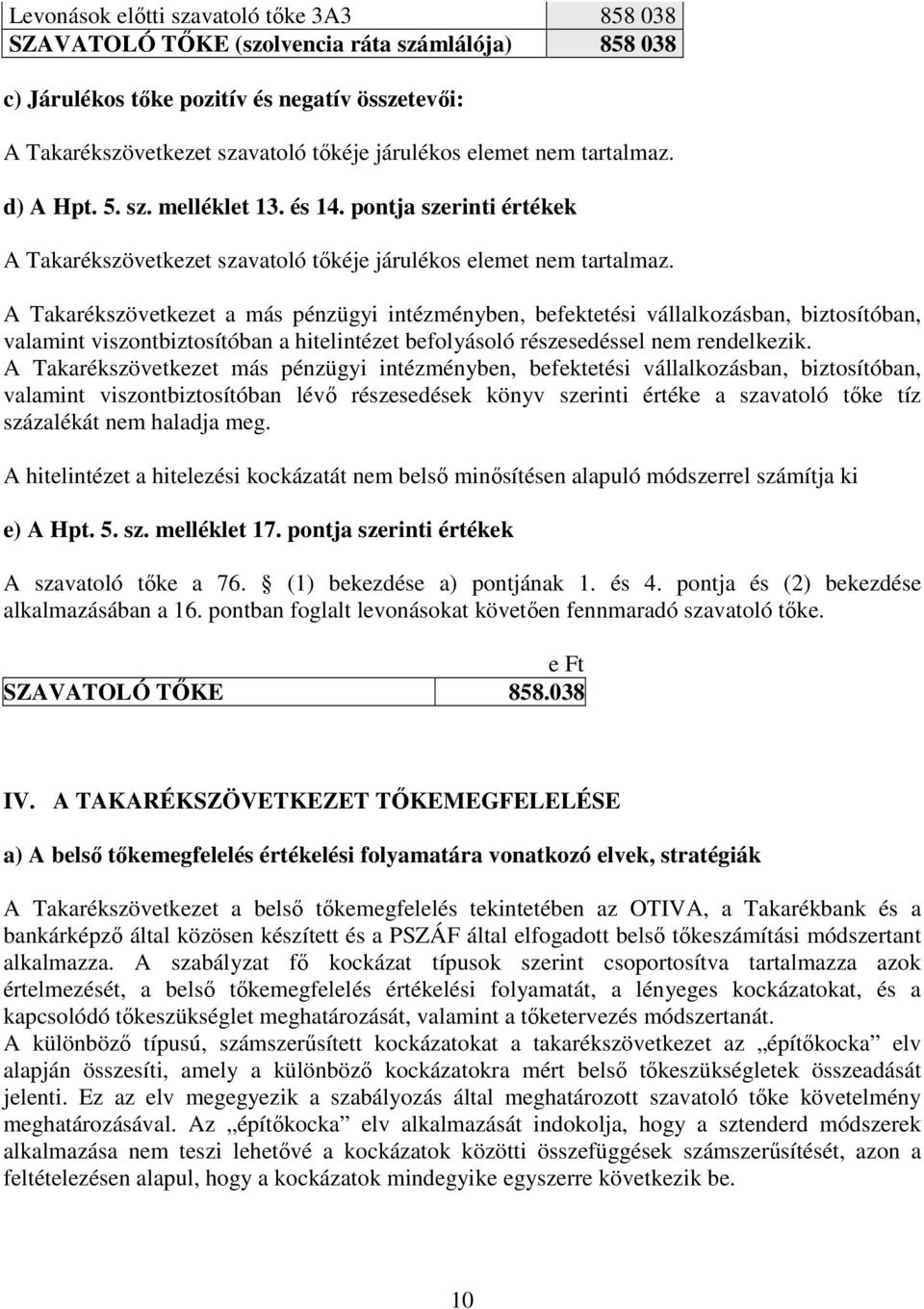 A Takarékszövetkezet a más pénzügyi intézményben, befektetési vállalkozásban, biztosítóban, valamint viszontbiztosítóban a hitelintézet befolyásoló részesedéssel nem rendelkezik.