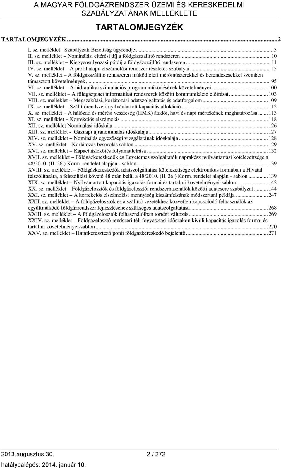 .. 95 VI. sz. melléklet A hidraulikai szimulációs program működésének követelményei... 100 VII. sz. melléklet A földgázpiaci informatikai rendszerek közötti kommunikáció előírásai... 103 VIII. sz. melléklet Megszakítási, korlátozási adatszolgáltatás és adatforgalom.