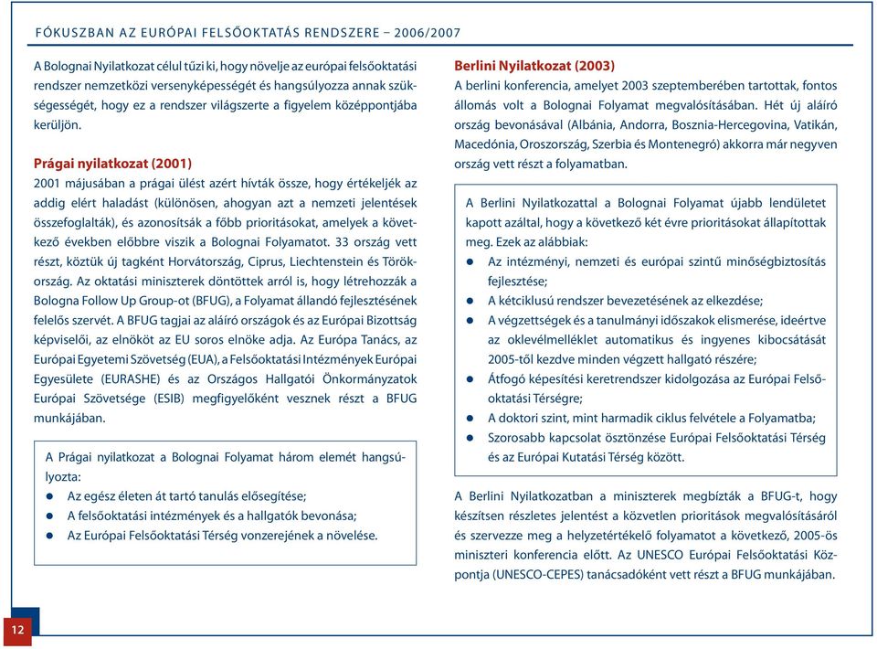 Prágai nyilatkozat (2001) 2001 májusában a prágai ülést azért hívták össze, hogy értékeljék az addig elért haladást (különösen, ahogyan azt a nemzeti jelentések összefoglalták), és azonosítsák a főbb