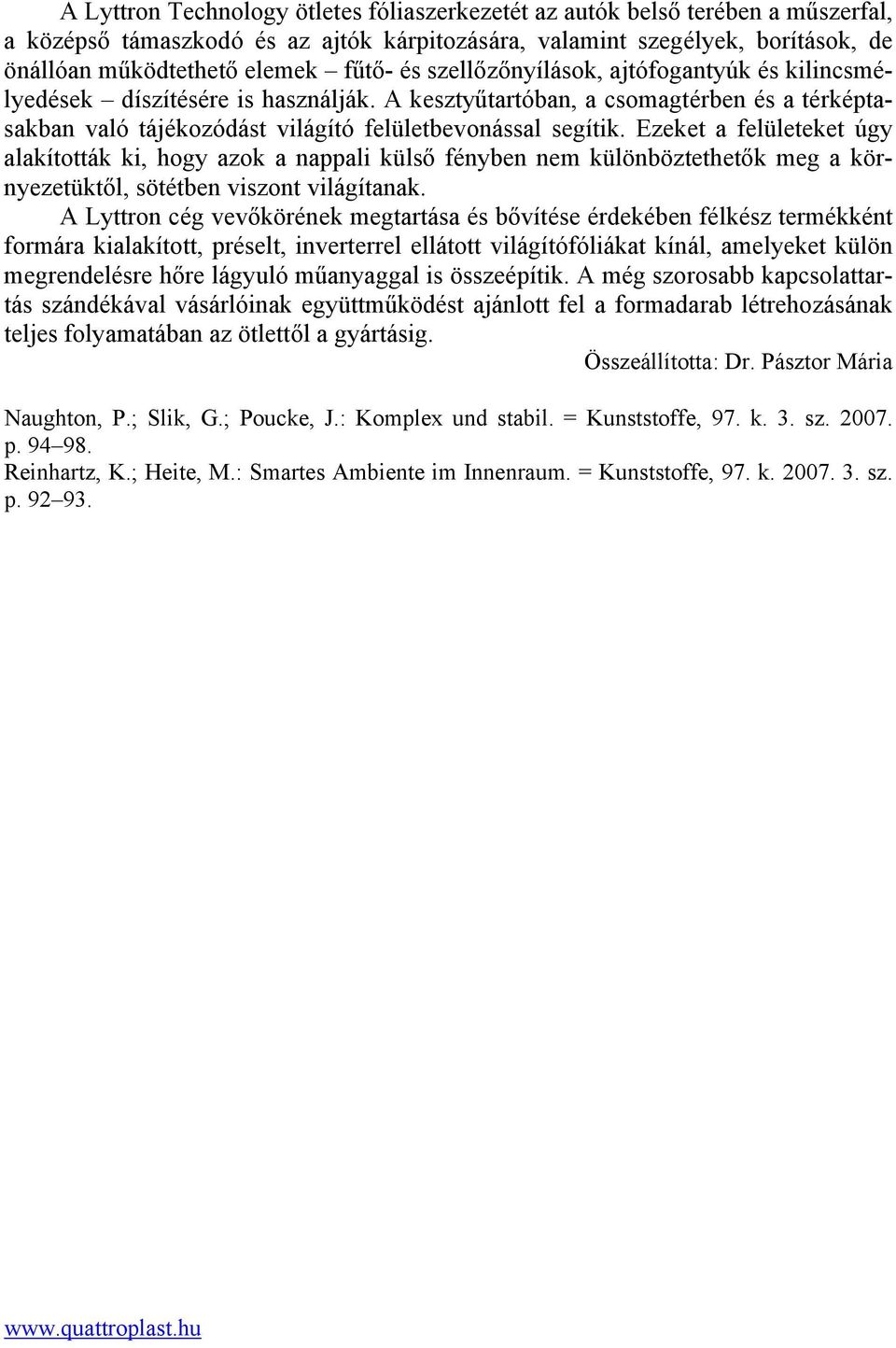 Ezeket a felületeket úgy alakították ki, hogy azok a nappali külső fényben nem különböztethetők meg a környezetüktől, sötétben viszont világítanak.