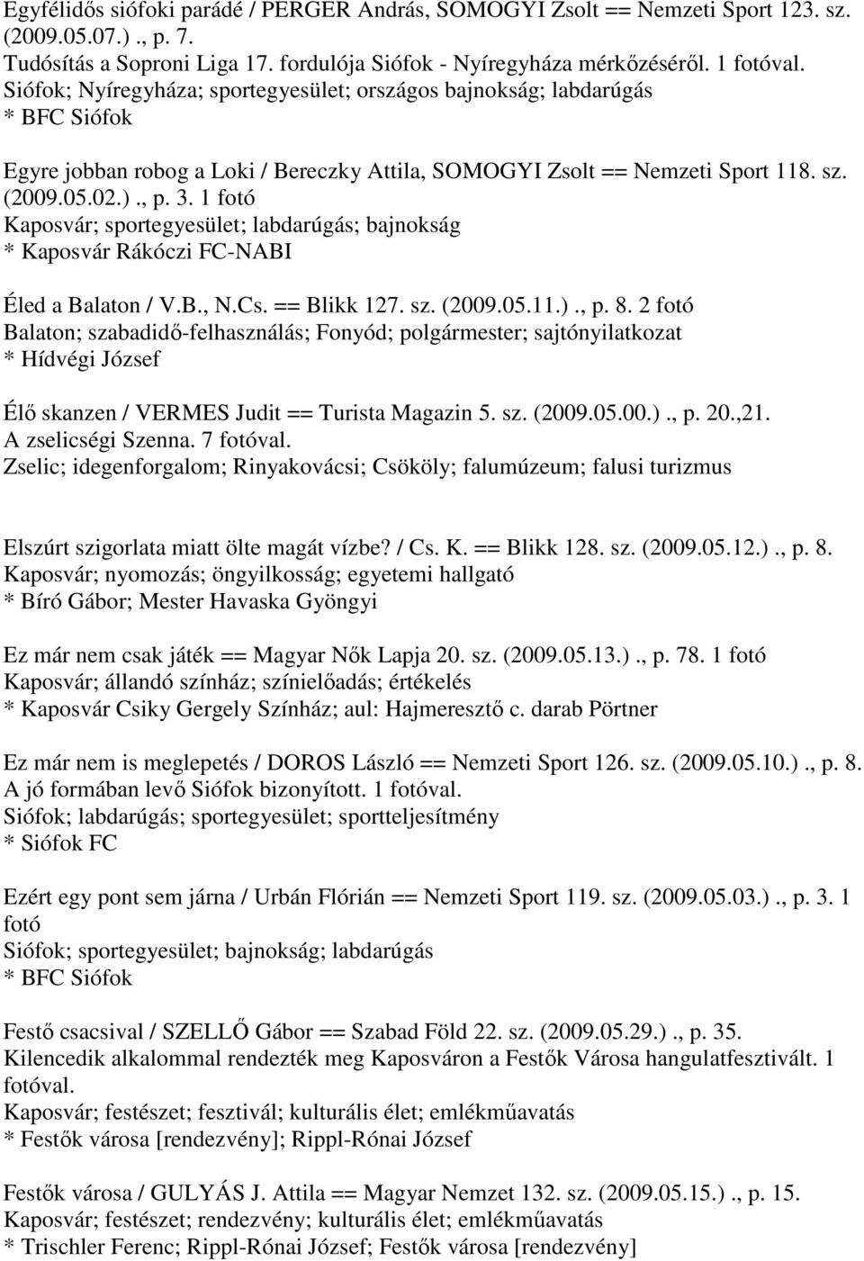 1 fotó Kaposvár; sportegyesület; labdarúgás; bajnokság * Kaposvár Rákóczi FC-NABI Éled a Balaton / V.B., N.Cs. == Blikk 127. sz. (2009.05.11.)., p. 8.