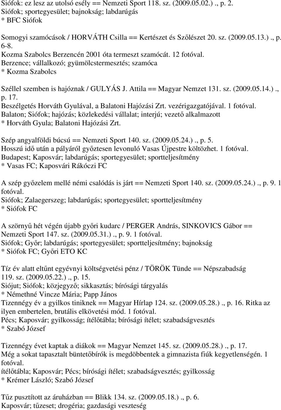 Kozma Szabolcs Berzencén 2001 óta termeszt szamócát. 12 Berzence; vállalkozó; gyümölcstermesztés; szamóca * Kozma Szabolcs Széllel szemben is hajóznak / GULYÁS J. Attila == Magyar Nemzet 131. sz. (2009.