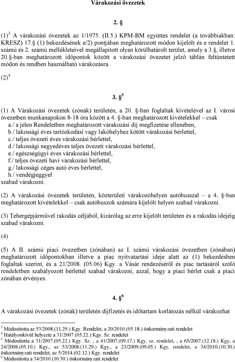 -ban meghatározott időpontok között a várakozási övezetet jelző táblán feltüntetett módon és rendben használható várakozásra. (2) 4 3. 5 (1) A Várakozási övezetek (zónák) területén, a 20.