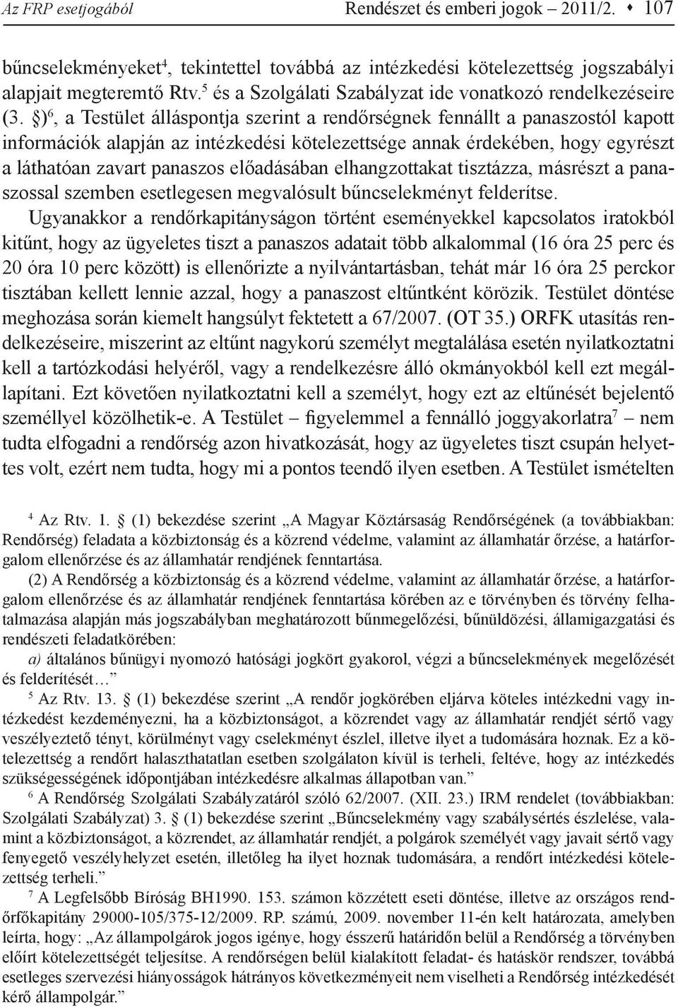 ) 6, a Testület álláspontja szerint a rendőrségnek fennállt a panaszostól kapott információk alapján az intézkedési kötelezettsége annak érdekében, hogy egyrészt a láthatóan zavart panaszos