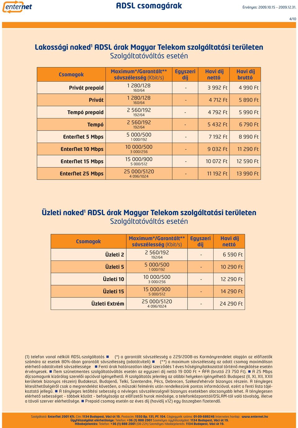 Szolgáltatóváltás esetén 20-6 590 Ft - 10 290 Ft - 12 290 Ft - 14 290 Ft - 24 290 Ft (1) telefon vonal nélküli ADSL-szolgáltatás (*) a garantált sávszélesség a 229/2008-as Kormányrendelet alapján az