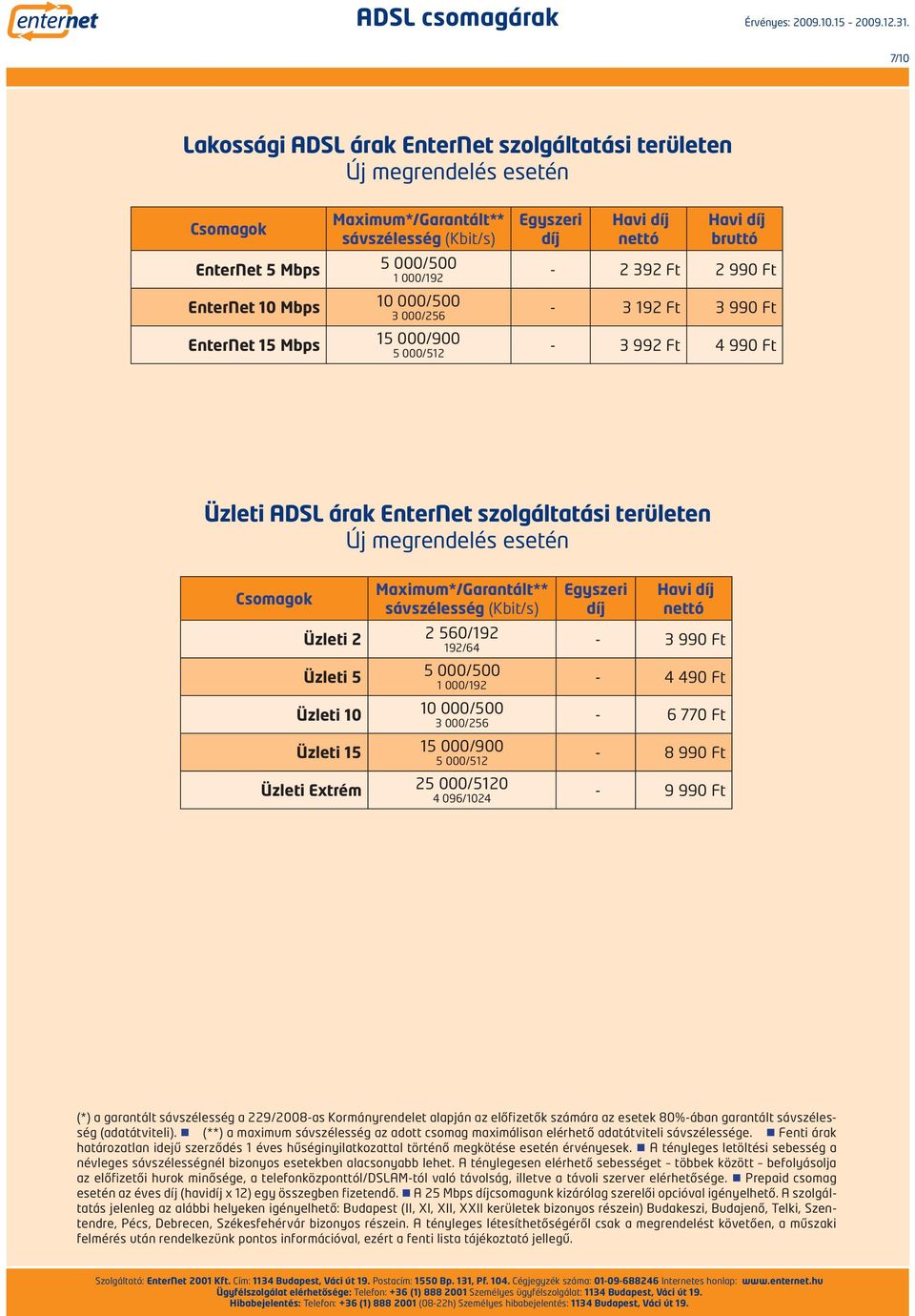 (**) a maximum sávszélesség az adott csomag maximálisan elérhető adatátviteli sávszélessége. Fenti árak határozatlan idejű szerződés 1 éves hűséginyilatkozattal történő megkötése esetén érvényesek.