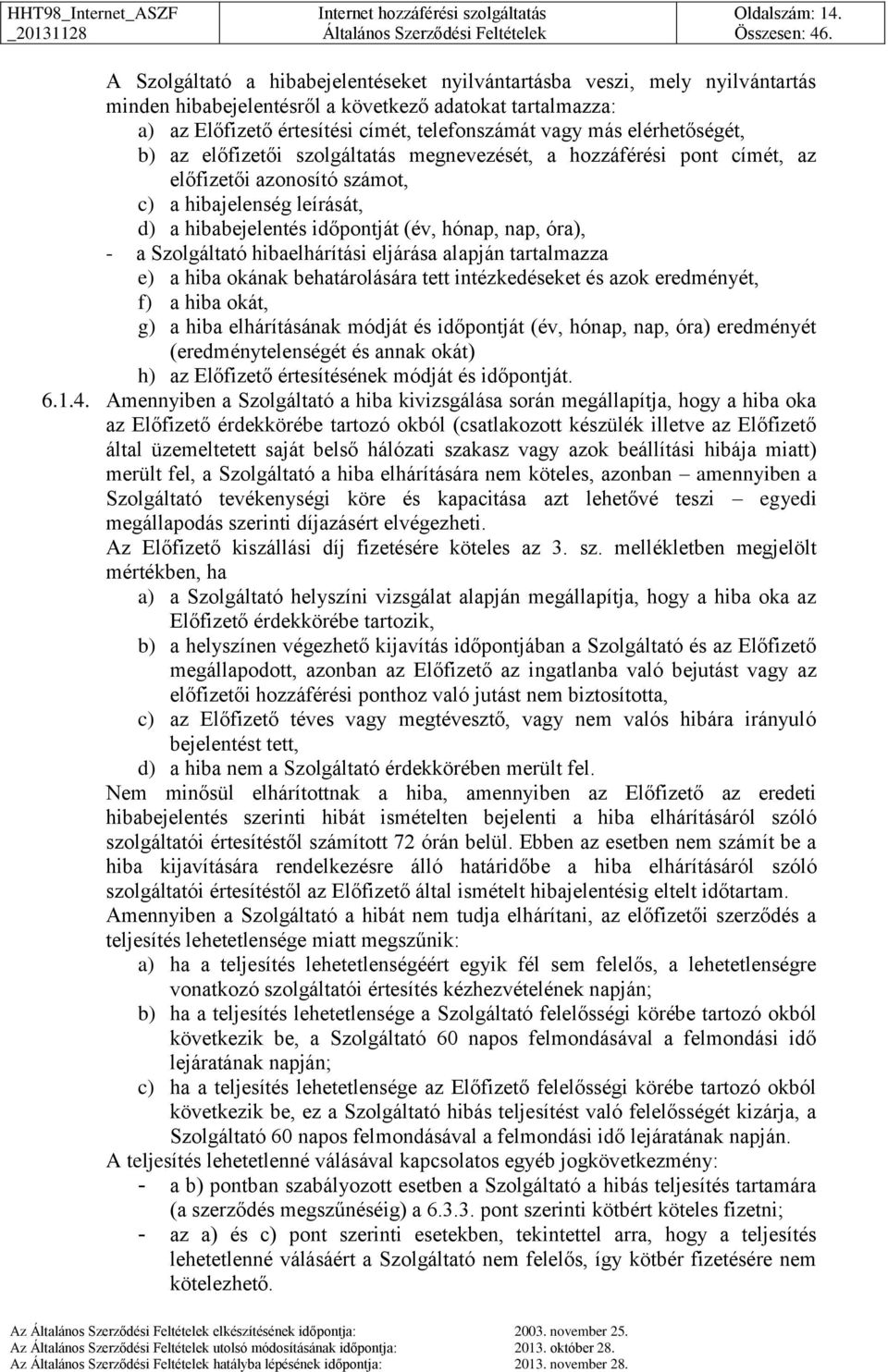 elérhetőségét, b) az előfizetői szolgáltatás megnevezését, a hozzáférési pont címét, az előfizetői azonosító számot, c) a hibajelenség leírását, d) a hibabejelentés időpontját (év, hónap, nap, óra),
