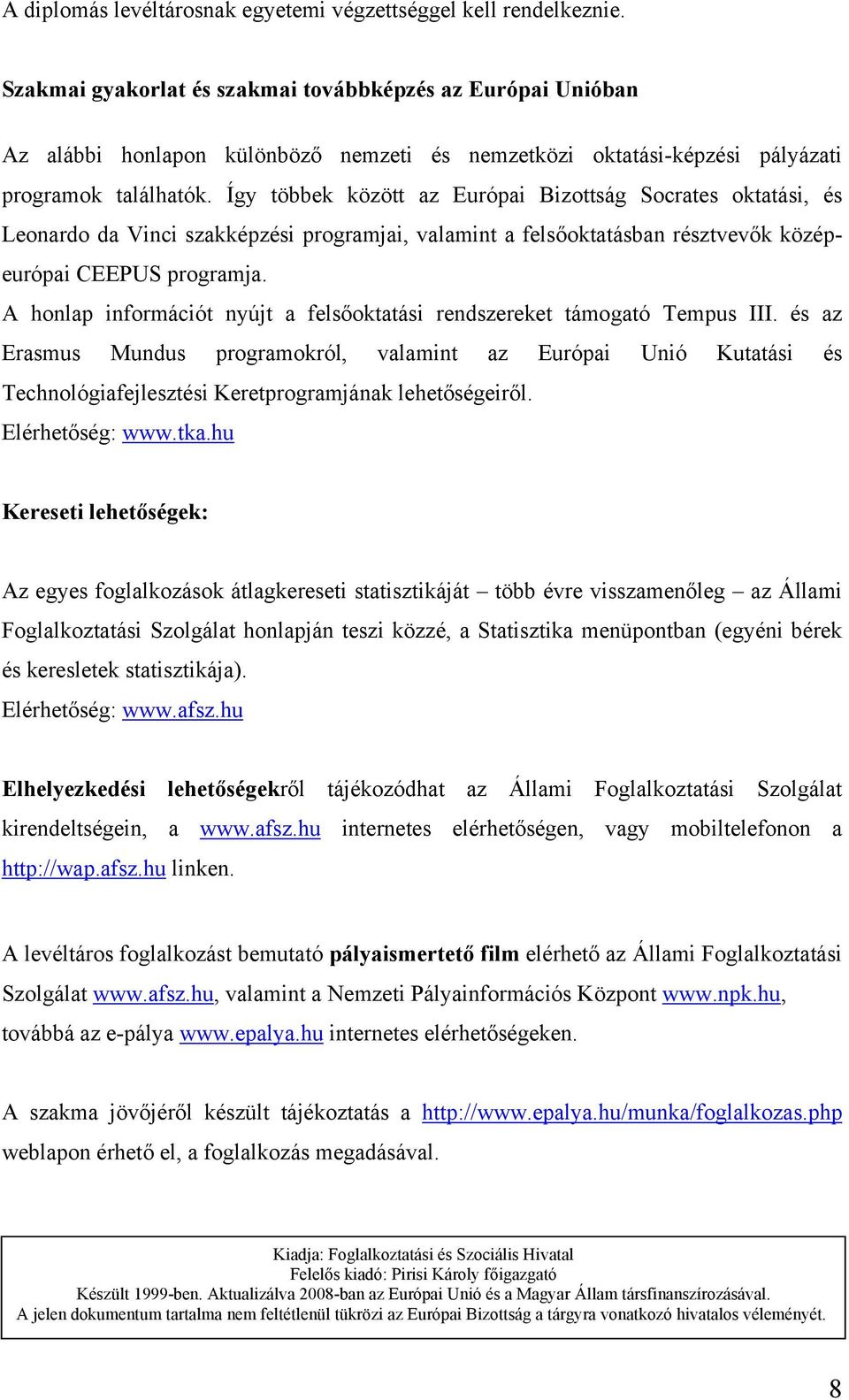 Így többek között az Európai Bizottság Socrates oktatási, és Leonardo da Vinci szakképzési programjai, valamint a felsőoktatásban résztvevők középeurópai CEEPUS programja.